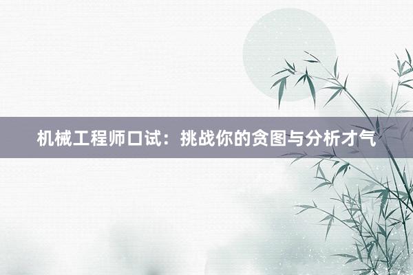 机械工程师口试：挑战你的贪图与分析才气