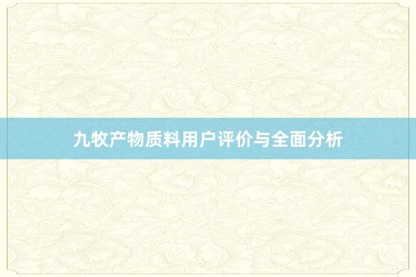 九牧产物质料用户评价与全面分析